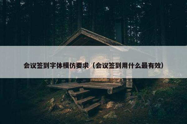 会议签到字体模仿要求（会议签到用什么最有效）