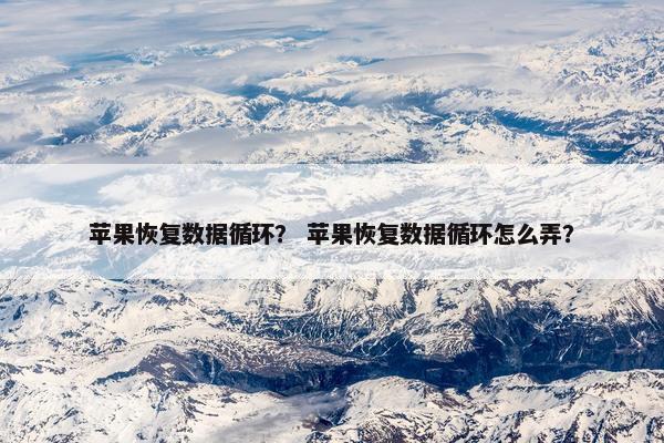苹果恢复数据循环？ 苹果恢复数据循环怎么弄？