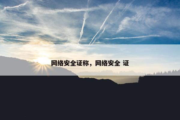 网络安全证称,网络安全 证 网络安全证称,网络安全 证