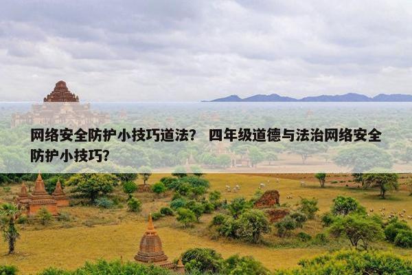 网络安全防护小技巧道法？ 四年级道德与法治网络安全防护小技巧？
