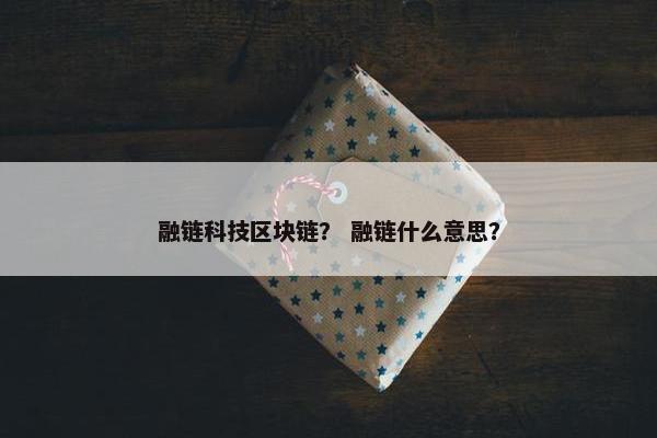融链科技区块链？ 融链什么意思？