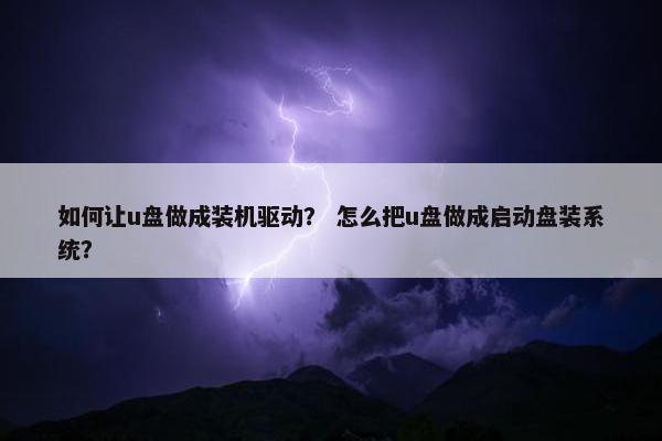 如何让u盘做成装机驱动？ 怎么把u盘做成启动盘装系统？