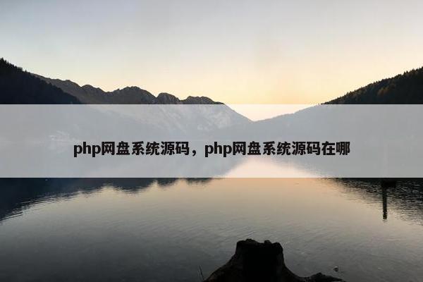 php网盘系统源码，php网盘系统源码在哪