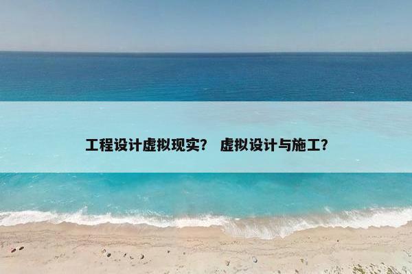工程设计虚拟现实？ 虚拟设计与施工？