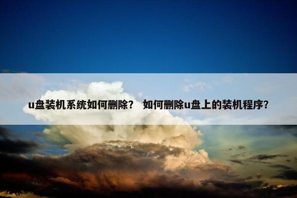 u盘装机系统如何删除？ 如何删除u盘上的装机程序？