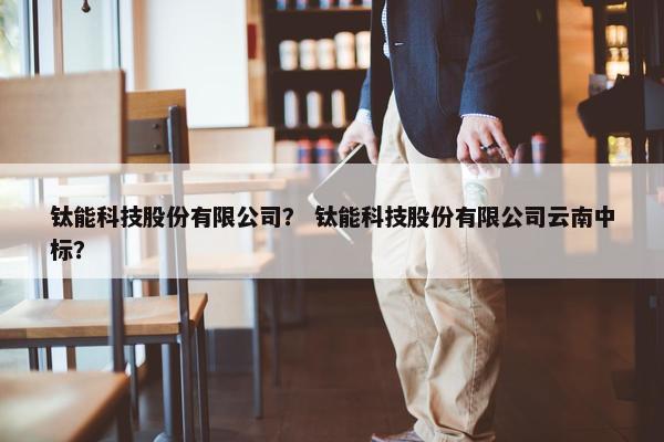 钛能科技股份有限公司？ 钛能科技股份有限公司云南中标？