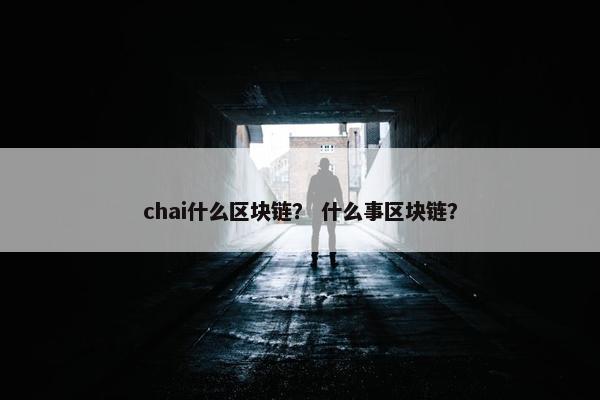 chai什么区块链？ 什么事区块链？