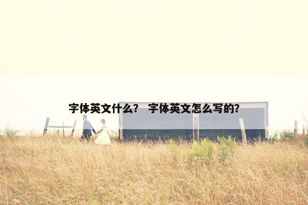 字体英文什么？ 字体英文怎么写的？