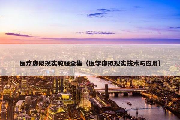 医疗虚拟现实教程全集（医学虚拟现实技术与应用）
