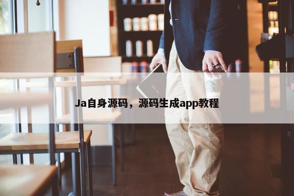 Ja自身源码，源码生成app教程