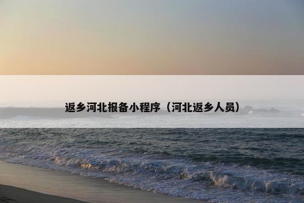 返乡河北报备小程序（河北返乡人员）