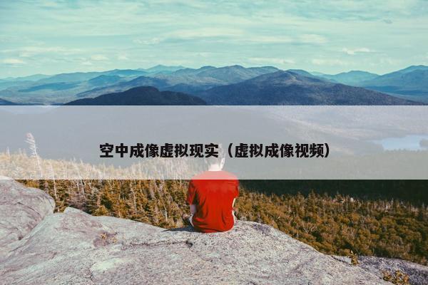 空中成像虚拟现实（虚拟成像视频）