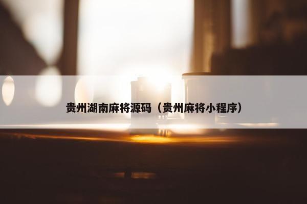 贵州湖南麻将源码（贵州麻将小程序）