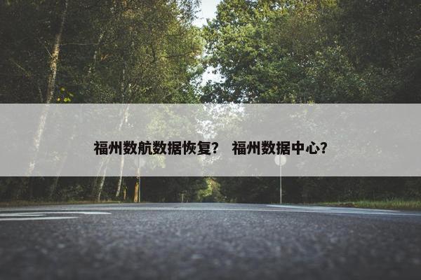 福州数航数据恢复? 福州数据中心? 福州数航数据恢复? 福州数据中心?