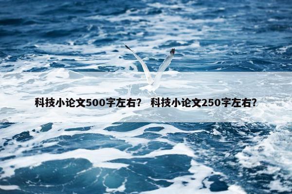 科技小论文500字左右？ 科技小论文250字左右？