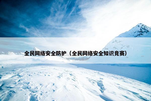 全民网络安全防护（全民网络安全知识竞赛）