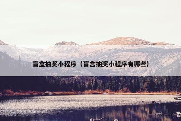 盲盒抽奖小程序(盲盒抽奖小程序有哪些) 盲盒抽奖小程序(盲盒抽奖小程序有哪些)