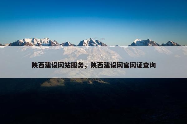 陕西建设网站服务，陕西建设网官网证查询