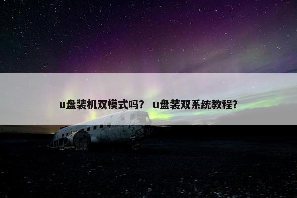u盘装机双模式吗？ u盘装双系统教程？