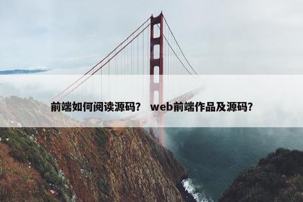 前端如何阅读源码？ web前端作品及源码？