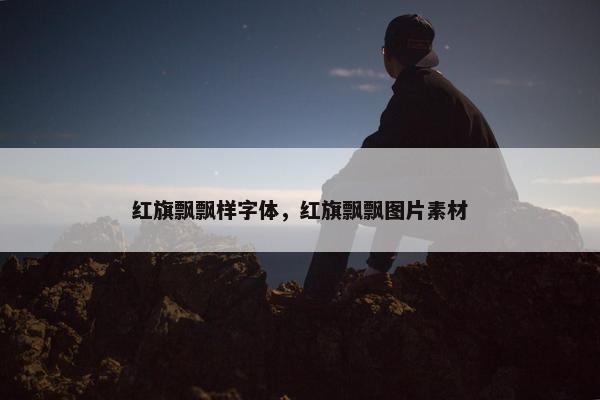 红旗飘飘样字体，红旗飘飘图片素材