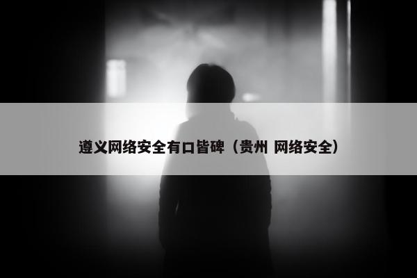 遵义网络安全有口皆碑(贵州 网络安全) 遵义网络安全有口皆碑(贵州 网络安全)