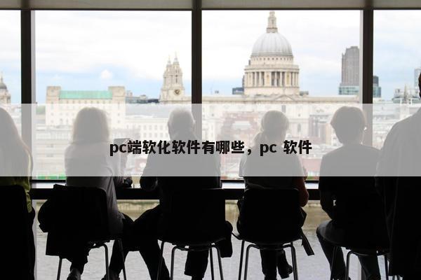 pc端软化软件有哪些,pc 软件 pc端软化软件有哪些,pc 软件