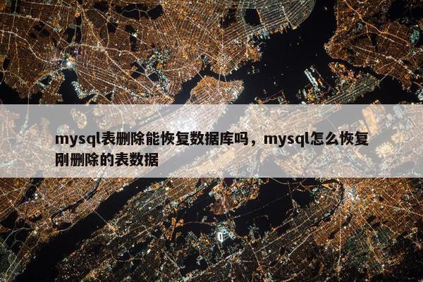 mysql表删除能恢复数据库吗，mysql怎么恢复刚删除的表数据