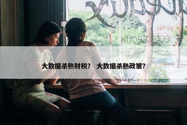 大数据杀熟财税？ 大数据杀熟政策？
