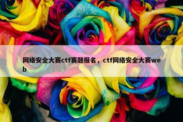 网络安全大赛ctf赛题报名，ctf网络安全大赛web