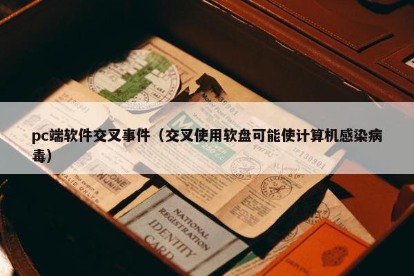 pc端软件交叉事件（交叉使用软盘可能使计算机感染病毒）