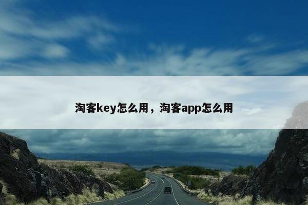 淘客key怎么用,淘客app怎么用 淘客key怎么用,淘客app怎么用