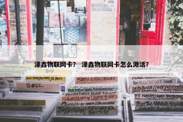 泽鑫物联网卡? 泽鑫物联网卡怎么激活? 泽鑫物联网卡? 泽鑫物联网卡怎么激活?