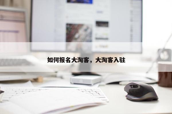 如何报名大淘客，大淘客入驻