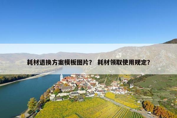 耗材退换方案模板图片？ 耗材领取使用规定？