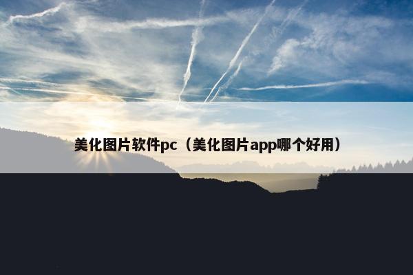 美化图片软件pc（美化图片app哪个好用）