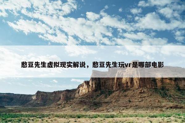 憨豆先生虚拟现实解说，憨豆先生玩vr是哪部电影