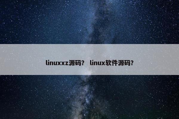 linuxxz源码？ linux软件源码？