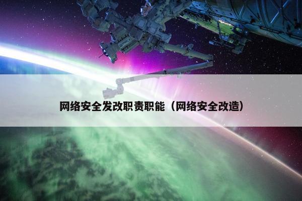 网络安全发改职责职能（网络安全改造）