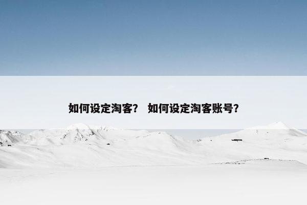 如何设定淘客？ 如何设定淘客账号？