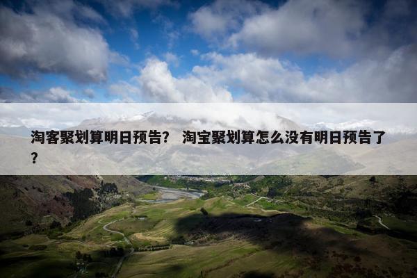 淘客聚划算明日预告？ 淘宝聚划算怎么没有明日预告了？