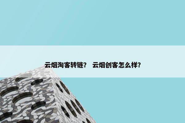云烟淘客转链？ 云烟创客怎么样？