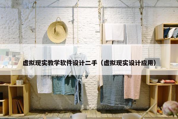虚拟现实教学软件设计二手（虚拟现实设计应用）