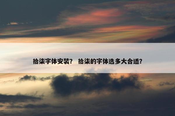 拾柒字体安装? 拾柒的字体选多大合适? 拾柒字体安装? 拾柒的字体选多大合适?