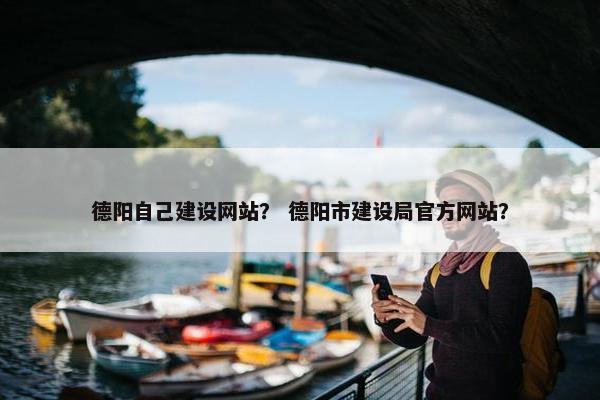 德阳自己建设网站？ 德阳市建设局官方网站？