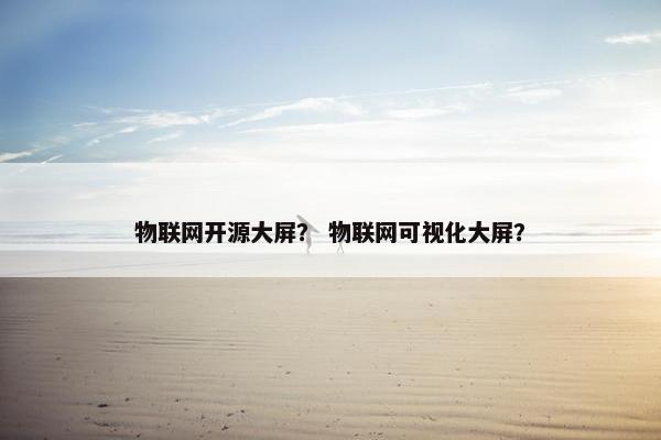 物联网开源大屏? 物联网可视化大屏? 物联网开源大屏? 物联网可视化大屏?