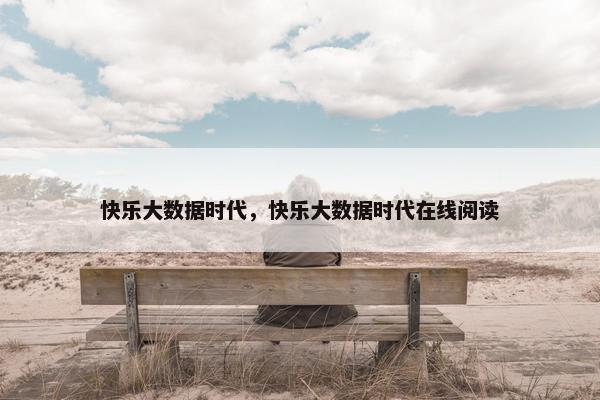 快乐大数据时代，快乐大数据时代在线阅读