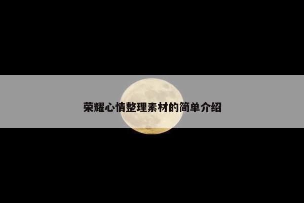 荣耀心情整理素材的简单介绍
