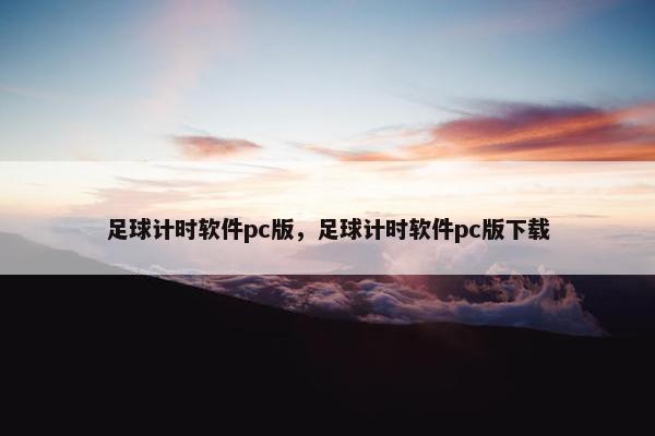 足球计时软件pc版,足球计时软件pc版下载 足球计时软件pc版,足球计时软件pc版下载