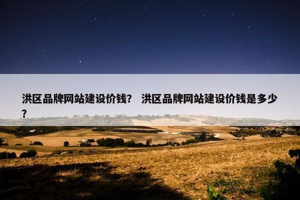 洪区品牌网站建设价钱？ 洪区品牌网站建设价钱是多少？